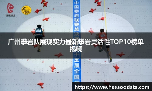 广州攀岩队展现实力最新攀岩灵活性TOP10榜单揭晓