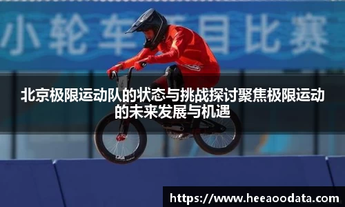 北京极限运动队的状态与挑战探讨聚焦极限运动的未来发展与机遇