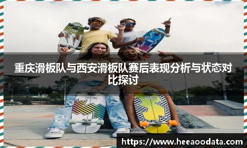 重庆滑板队与西安滑板队赛后表现分析与状态对比探讨